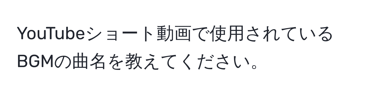 YouTubeショート動画で使用されているBGMの曲名を教えてください。