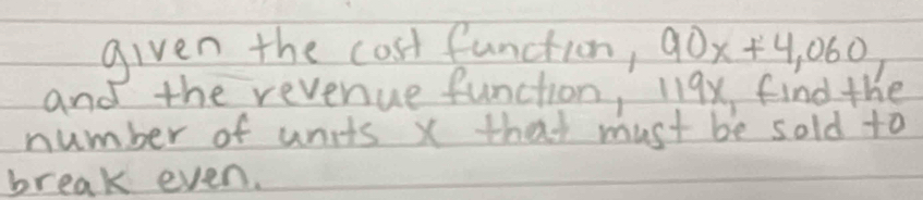 given the cost function, 90x+4,060
and the revenue function, 119x, find the 
number of units x that must be sold to 
break even.