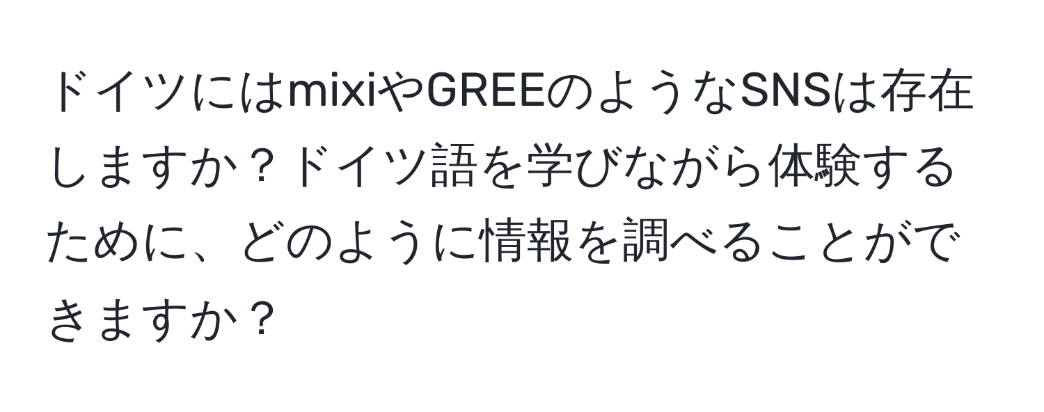 ドイツにはmixiやGREEのようなSNSは存在しますか？ドイツ語を学びながら体験するために、どのように情報を調べることができますか？