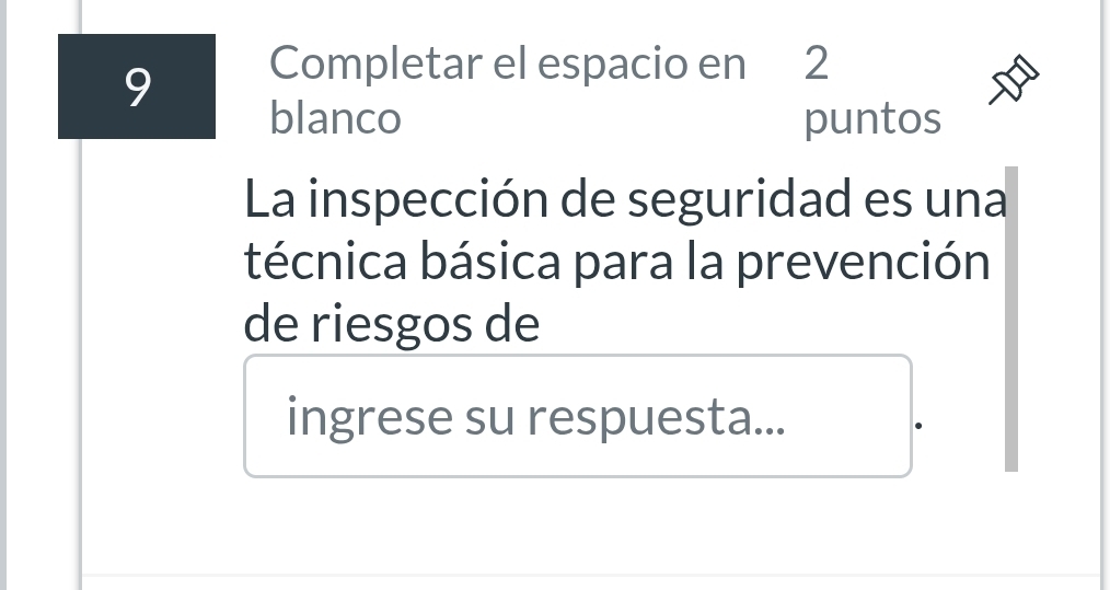 Completar el espacio en 2 
blanco puntos 
La inspección de seguridad es una 
técnica básica para la prevención 
de riesgos de 
ingrese su respuesta...