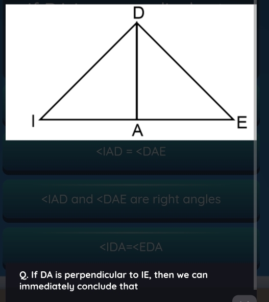 ∠ IAD=∠ DAE
and ∠ DAE are right angles

Q. If DA is perpendicular to IE, then we can 
immediately conclude that