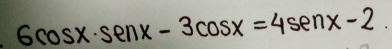 6cos x· senx-3cos x=4senx-2