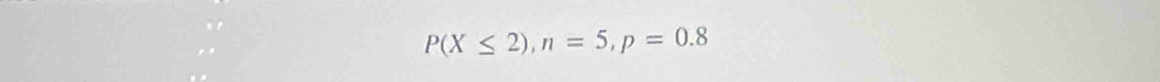 P(X≤ 2), n=5, p=0.8