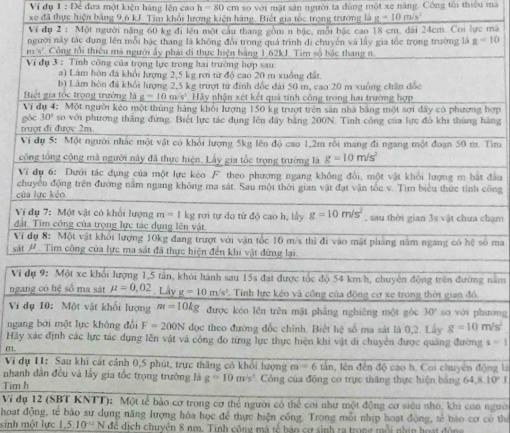Ví dụ 1 : Để đưa một kiện hảng lên cao h=80cm so với mặt sản người ta dùng một xe năng. Công toi thiêu ma
xe đã thực hiện bằng 9,6 kJ. Tim khối lương kiện hàng. Biết gia tốc trọng trường là g=10m/s^2
mà
hợp
àng
Tìm
c
Vđầu
công
c
hạm
đ
V ma
sá
Vínăm
ng
Vi ơng
nga
Hãy s=1
m.
Ví ng là
nha
Tìm
Ví dngười
hoạt động, tế bảo sử dụng năng lượng hóa học để thực hiện công. Trong mỗi nhịp hoạt động, tế bảo cơ có thể
sinh một lực 1,5.10^(-12)N để dịch chuyên 8 nm. Tính công mã tế bảo cơ sinh ra trong mỗi nhín hoạt động