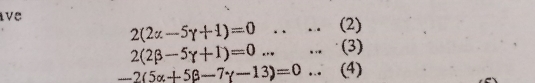 ive
2(2alpha -5gamma +1)=0....(2)
2(2beta -5gamma +1)=0.....(3)
-2(5alpha +5beta -7gamma -13)=0... ( 4)