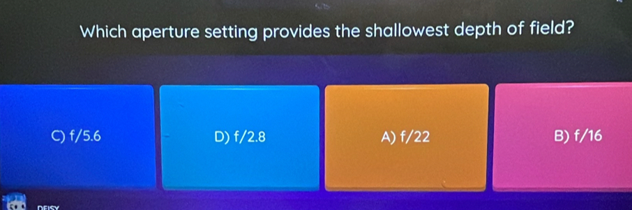 Which aperture setting provides the shallowest depth of field?
C) f/5.6 D) f/2.8 A) f/22 B) f/16