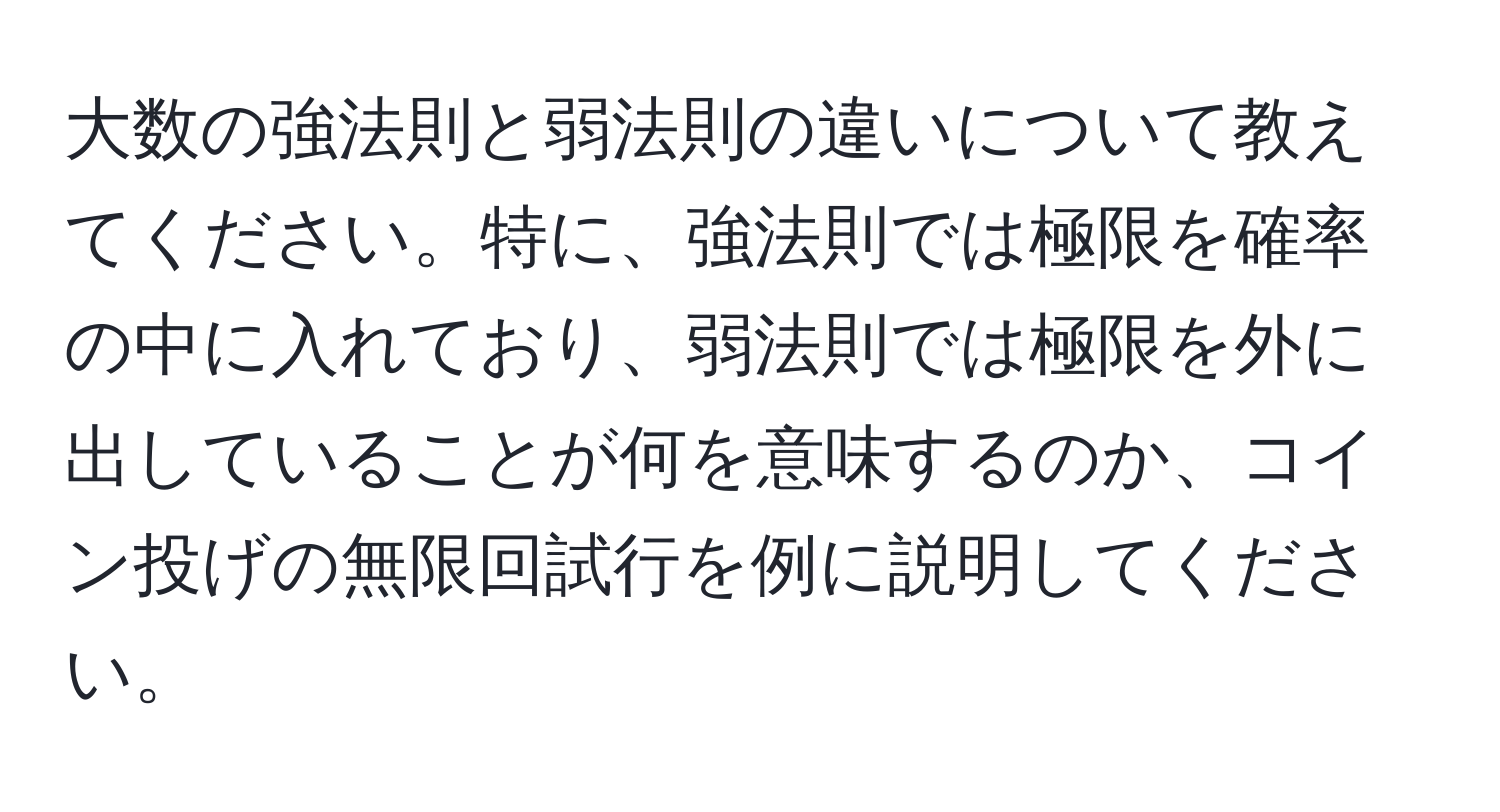 大数の強法則と弱法則の違いについて教えてください。特に、強法則では極限を確率の中に入れており、弱法則では極限を外に出していることが何を意味するのか、コイン投げの無限回試行を例に説明してください。