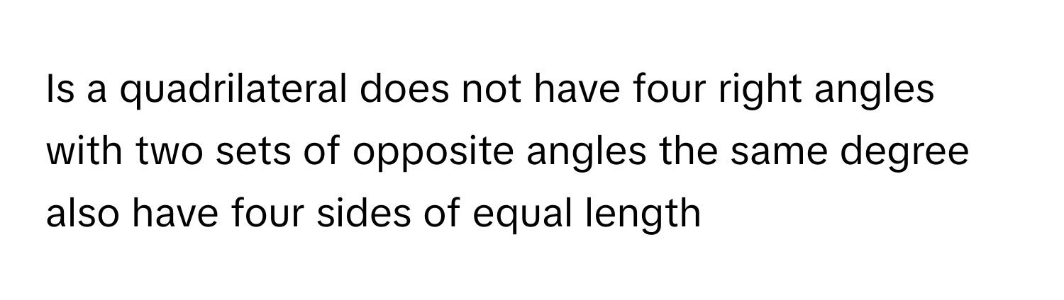 Is a quadrilateral does not have four right angles with two sets of opposite angles the same degree also have four sides of equal length