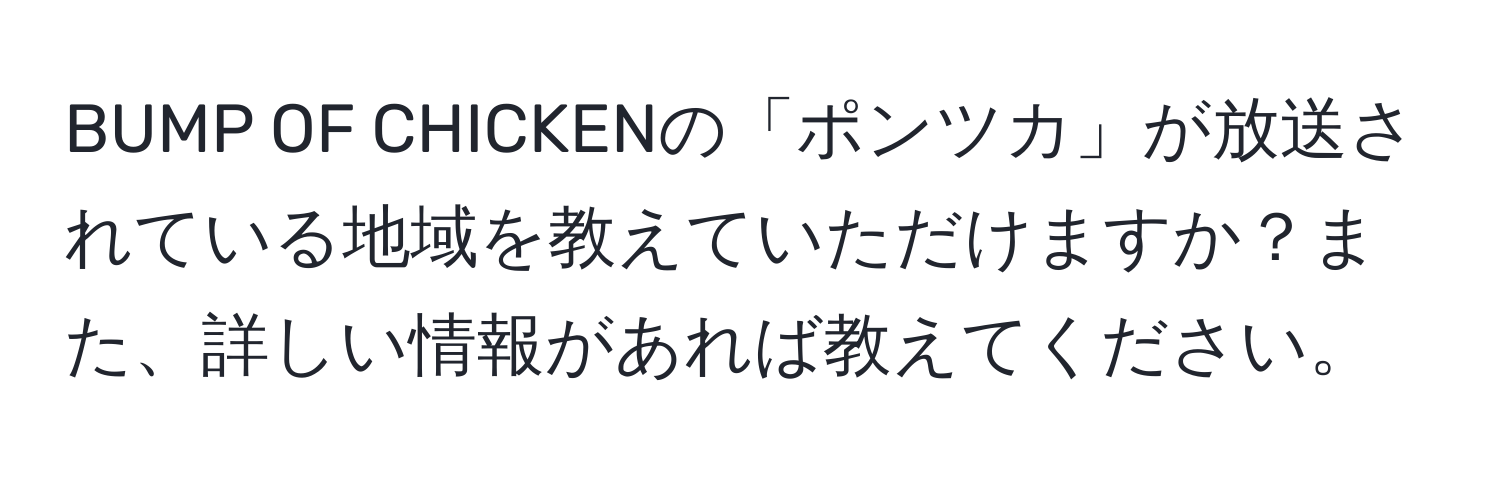 BUMP OF CHICKENの「ポンツカ」が放送されている地域を教えていただけますか？また、詳しい情報があれば教えてください。