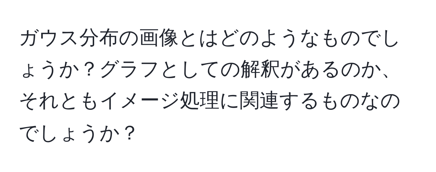 ガウス分布の画像とはどのようなものでしょうか？グラフとしての解釈があるのか、それともイメージ処理に関連するものなのでしょうか？