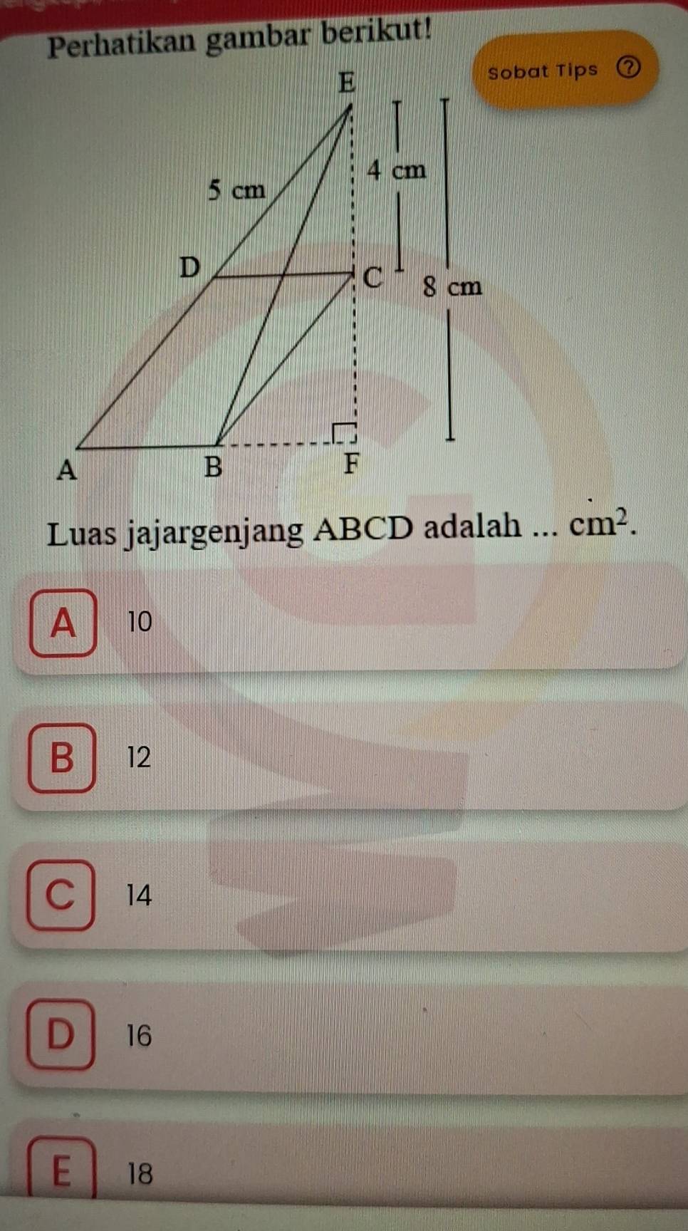 Perhatikan gambar berikut!
Sobat Tips
Luas jajargenjang ABCD adalah ... cm^2.
A 10
B ₹12
C . 14
D 16
E 18