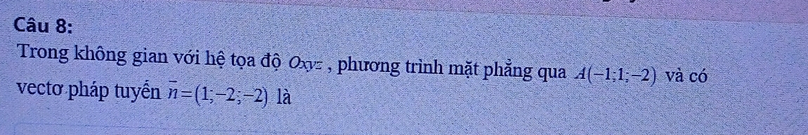 Trong không gian với hệ tọa độ Oxz , phương trình mặt phẳng qua A(-1;1;-2) và có 
vecto pháp tuyển overline n=(1;-2;-2) là