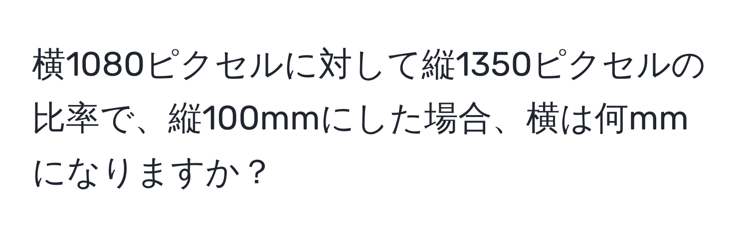 横1080ピクセルに対して縦1350ピクセルの比率で、縦100mmにした場合、横は何mmになりますか？