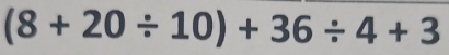 (8+20/ 10)+36/ 4+3