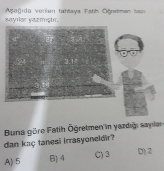 Asağida verilen tahtaya Fatih Öğretmen baz
sayılar yazmıştır.
Buna göre Fatih Öğretmen'in yazdığı sayılar
dan kaç tanesi irrasyoneldir?
A) 5 B) 4 C) 3 D) 2