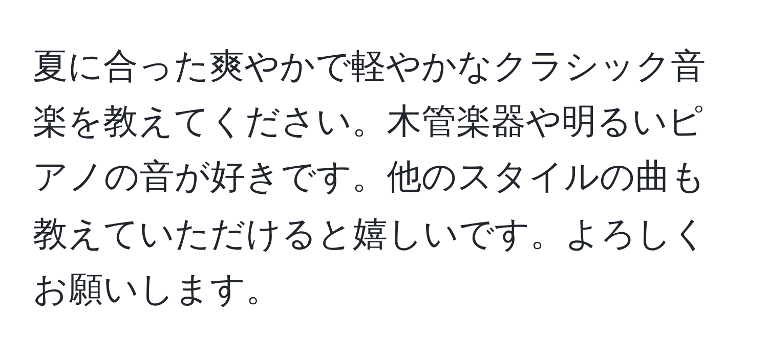 夏に合った爽やかで軽やかなクラシック音楽を教えてください。木管楽器や明るいピアノの音が好きです。他のスタイルの曲も教えていただけると嬉しいです。よろしくお願いします。