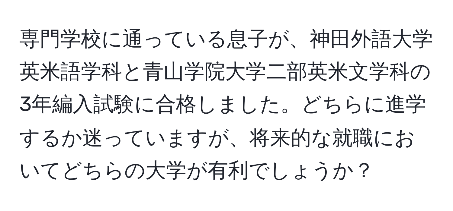 専門学校に通っている息子が、神田外語大学英米語学科と青山学院大学二部英米文学科の3年編入試験に合格しました。どちらに進学するか迷っていますが、将来的な就職においてどちらの大学が有利でしょうか？