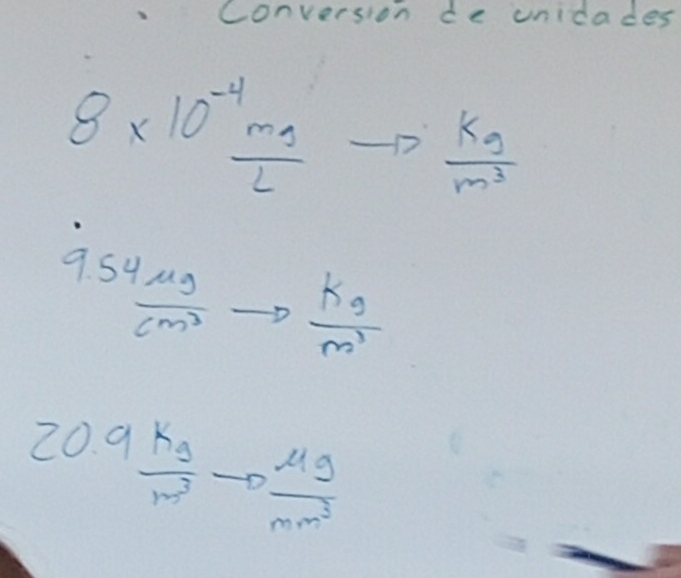 conversion de unidades
8* 10^(-4)frac m_1L - 100°  kg/m^3 
9 54 mu g/cm^3 to  kg/m' 
20.9 kg/m^3 to  mu g/mm^3 