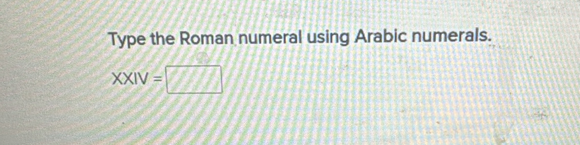 Type the Roman numeral using Arabic numerals.
XXIV=□