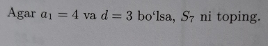 Agar a_1=4 va d=3 bo'lsa, S_7 ni toping.