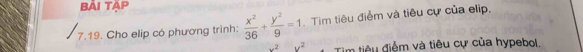 Bài TâP 
7.19. Cho elip có phương trình:  x^2/36 + y^2/9 =1. Tìm tiêu điểm và tiêu cự của elip.
x^2 V^2 Tim tiêu điểm và tiêu cự của hypebol.