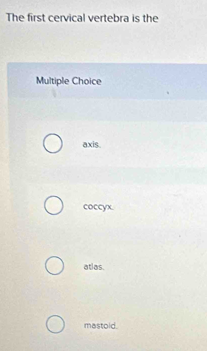 The first cervical vertebra is the
Multiple Choice
axis.
coccyx.
atlas.
mastoid.