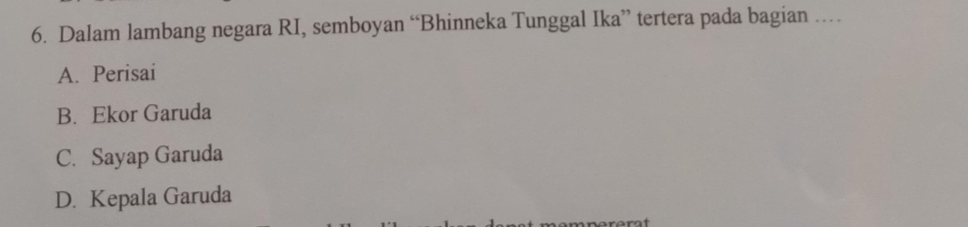 Dalam lambang negara RI, semboyan “Bhinneka Tunggal Ika” tertera pada bagian …
A. Perisai
B. Ekor Garuda
C. Sayap Garuda
D. Kepala Garuda