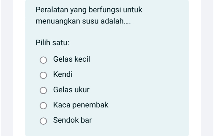 Peralatan yang berfungsi untuk
menuangkan susu adalah....
Pilih satu:
Gelas kecil
Kendi
Gelas ukur
Kaca penembak
Sendok bar