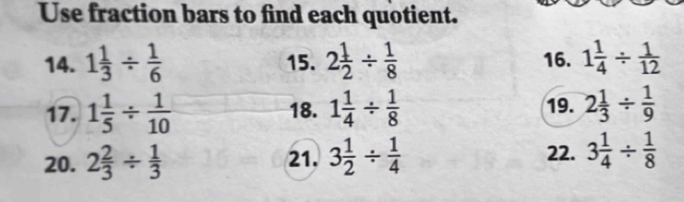 Use fraction bars to find each quotient. 
14. 1 1/3 /  1/6  15. 2 1/2 /  1/8  16. 1 1/4 /  1/12 
17. 1 1/5 /  1/10  18. 1 1/4 /  1/8  19. 2 1/3 /  1/9 
20. 2 2/3 /  1/3  21. 3 1/2 /  1/4  22. 3 1/4 /  1/8 