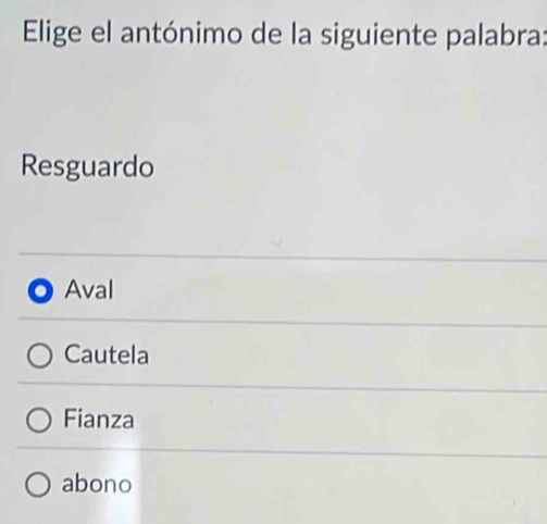 Elige el antónimo de la siguiente palabra:
Resguardo
Aval
Cautela
Fianza
abono