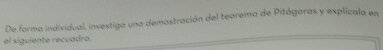 De forma individual, investiga una demostración del teorema de Pitágoras y explicala en 
el siguiente recuadro.