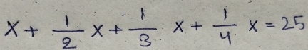 x+ 1/2 x+ 1/3 x+ 1/4 x=25