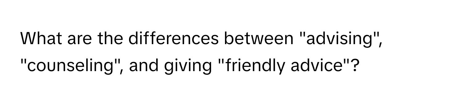 What are the differences between "advising", "counseling", and giving "friendly advice"?