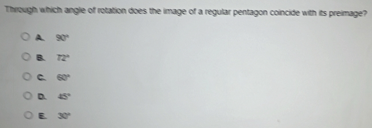 Through which angle of rotation does the image of a regular pentagon coincide with its preimage?
A. 90°
B. 72°
C. 60°
D. 45°
E. 30°