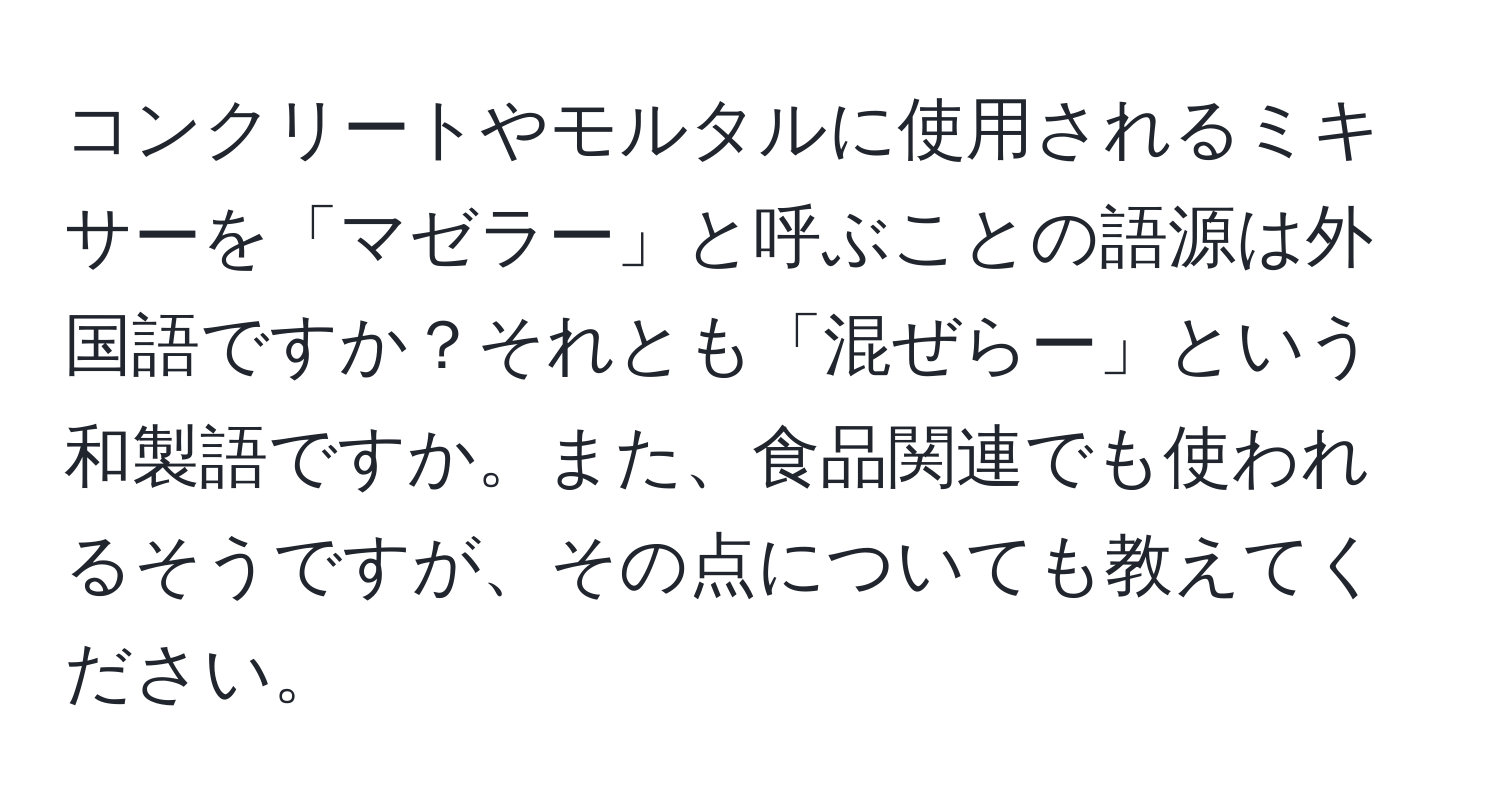 コンクリートやモルタルに使用されるミキサーを「マゼラー」と呼ぶことの語源は外国語ですか？それとも「混ぜらー」という和製語ですか。また、食品関連でも使われるそうですが、その点についても教えてください。