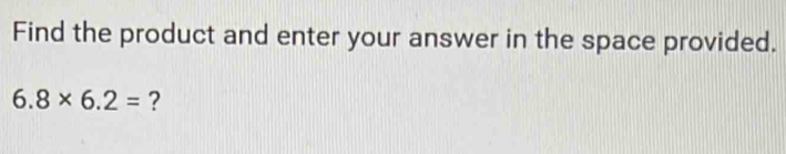 Find the product and enter your answer in the space provided.
6.8* 6.2= ?