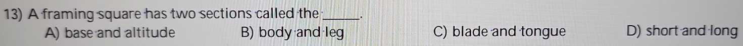 Solved: A framing square has two sections called the_ . A) base and ...