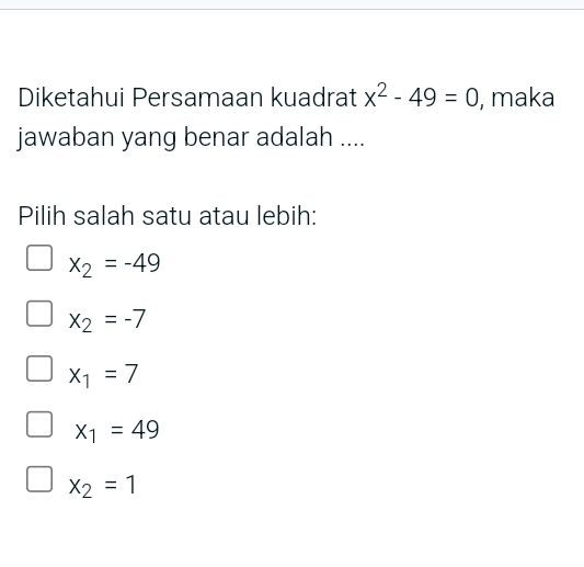 Diketahui Persamaan kuadrat x^2-49=0 , maka
jawaban yang benar adalah ....
Pilih salah satu atau lebih:
x_2=-49
x_2=-7
x_1=7
x_1=49
x_2=1