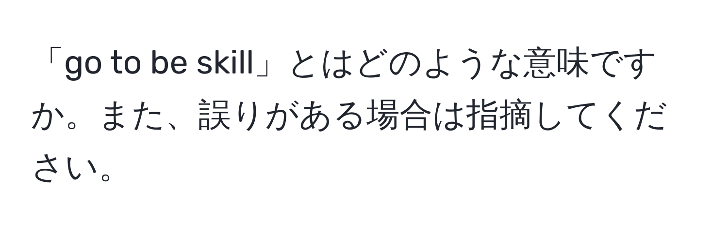 「go to be skill」とはどのような意味ですか。また、誤りがある場合は指摘してください。