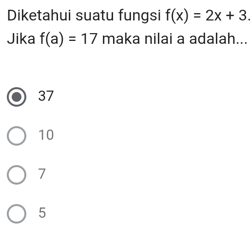 Diketahui suatu fungsi f(x)=2x+3. 
Jika f(a)=17 maka nilai a adalah...
37
10
7
5