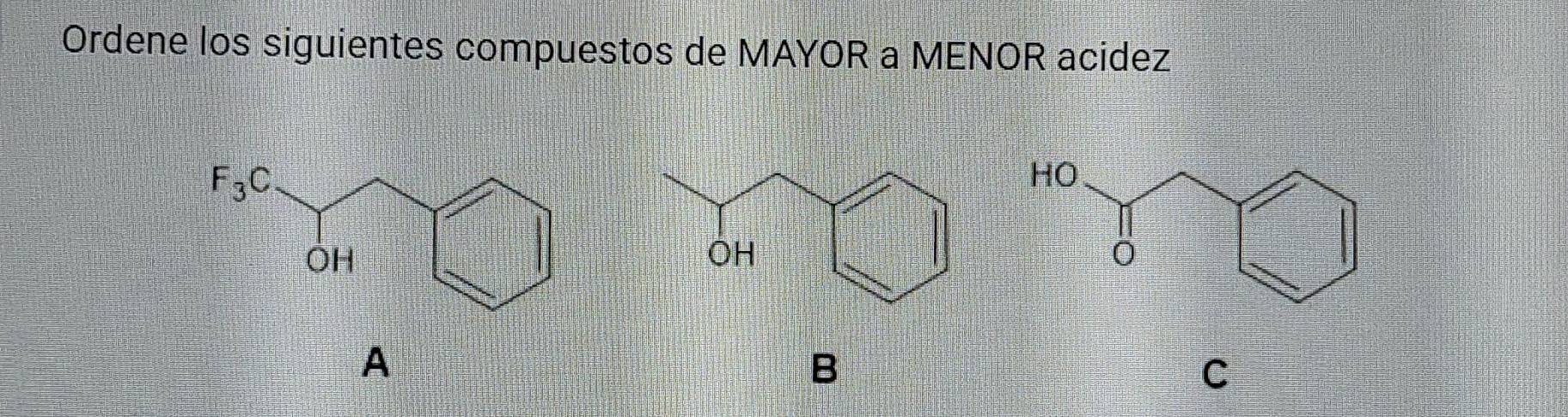 Ordene los siguientes compuestos de MAYOR a MENOR acidez
A
B
C