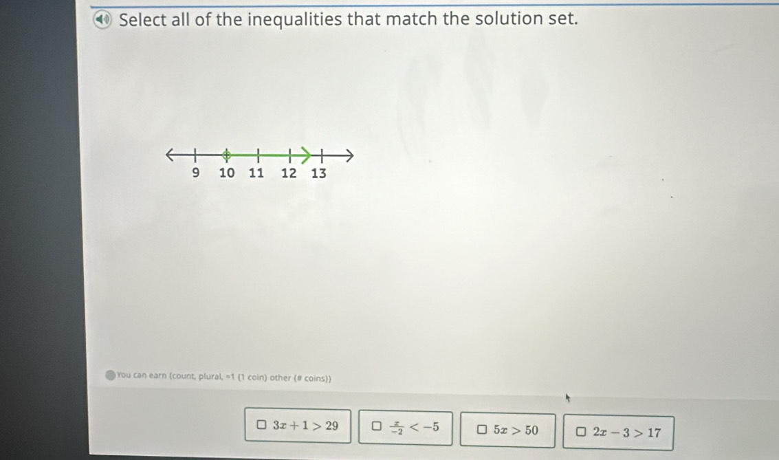 ⑩ Select all of the inequalities that match the solution set.
You can earn (count, plural, =1 1 coin) other (# coins)
3x+1>29  x/-2  □ 5x>50 2x-3>17