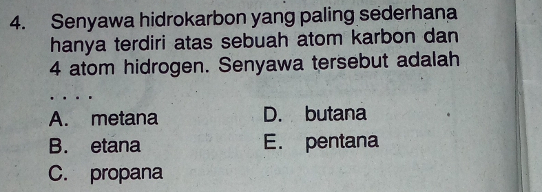 Senyawa hidrokarbon yang paling sederhana
hanya terdiri atas sebuah atom karbon dan
4 atom hidrogen. Senyawa tersebut adalah
A. metana D. butana
B. etana E. pentana
C. propana