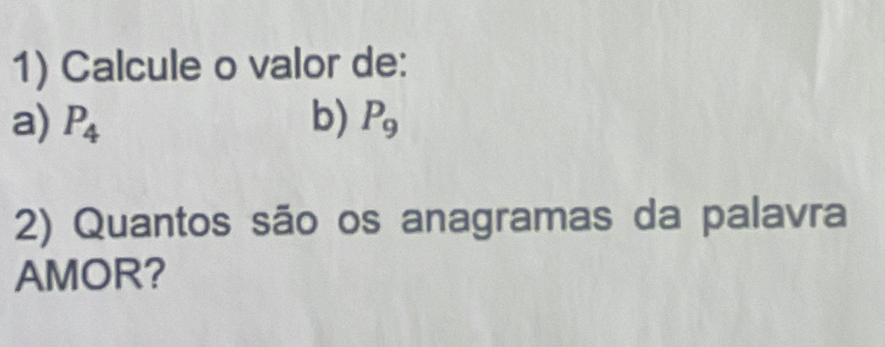 Calcule o valor de: 
a) P_4 b) P_9
2) Quantos são os anagramas da palavra 
AMOR?