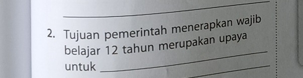 Tujuan pemerintah menerapkan wajib 
belajar 12 tahun merupakan upaya 
untuk 
_ 
_