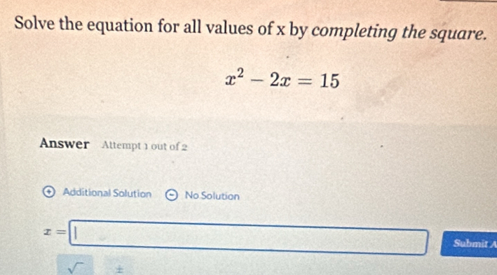 Solve the equation for all values of x by completing the square.
x^2-2x=15
Answer Attempt 1 out of 2 
+) Additional Solution No Solution
x=□ Submit A 
sqrt()± 12+2+600=600