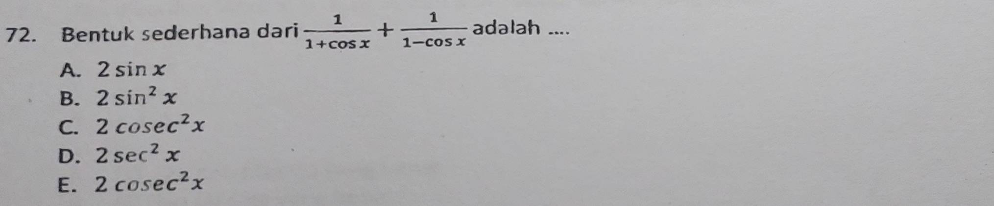 Bentuk sederhana dari  1/1+cos x + 1/1-cos x  adalah ....
A. 2sin x
B. 2sin^2x
C. 2cosec^2x
D. 2sec^2x
E. 2cosec^2x