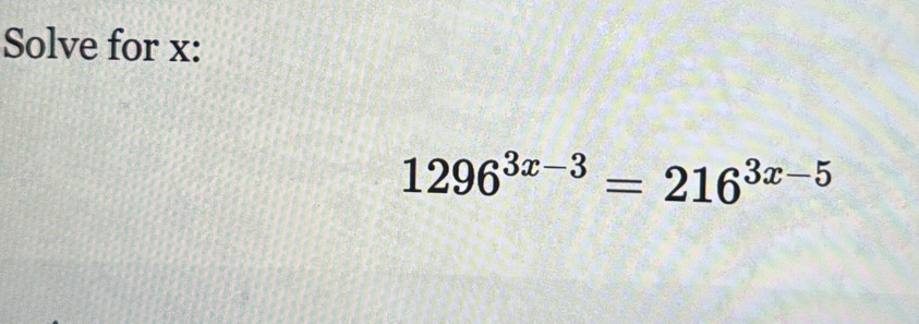 Solve for x :
1296^(3x-3)=216^(3x-5)