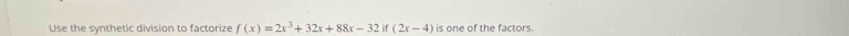 Use the synthetic division to factorize f(x)=2x^3+32x+88x-32if(2x-4) is one of the factors.