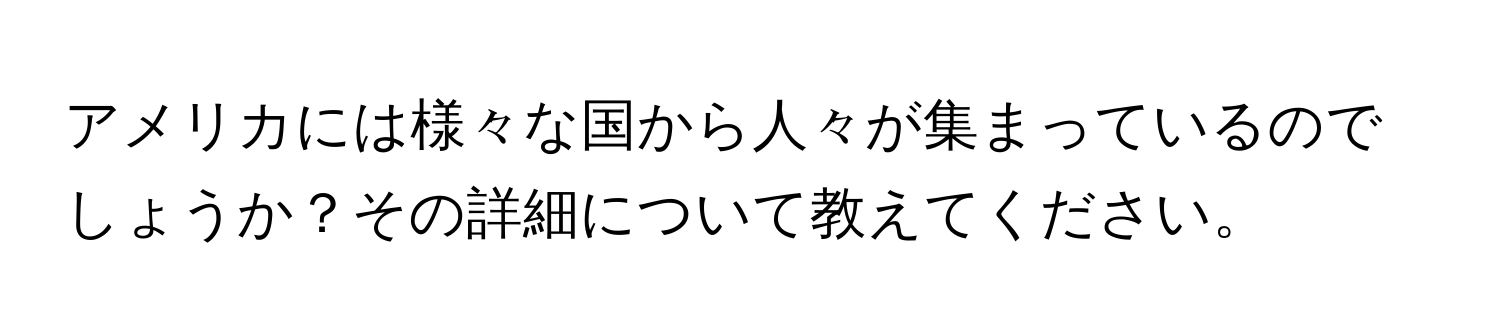 アメリカには様々な国から人々が集まっているのでしょうか？その詳細について教えてください。